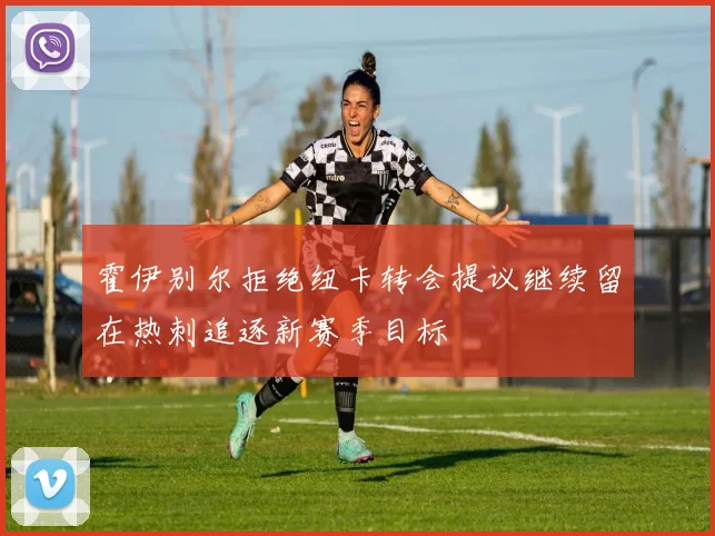 霍伊别尔拒绝纽卡转会提议继续留在热刺追逐新赛季目标